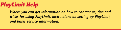 PlayLimit Help: Where you can get information on how to contact us, tips and tricks for using PlayLimit, instructions on setting up PlayLimit, and basic service information. 